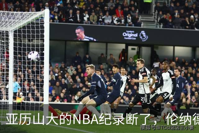 亚历山大的NBA纪录断了，伦纳德的NBA纪录也断了